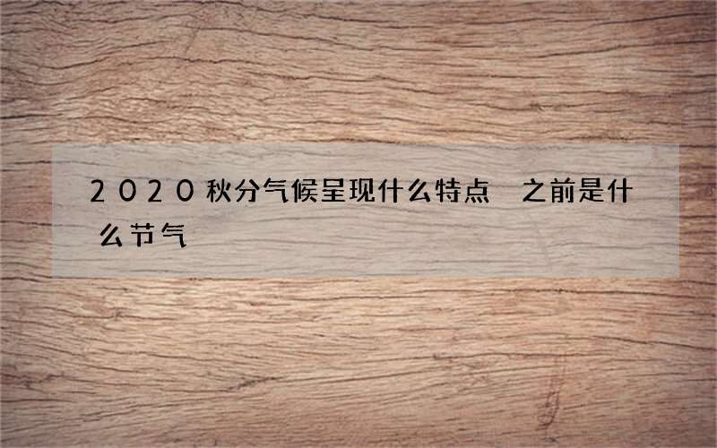 2020秋分气候呈现什么特点 之前是什么节气